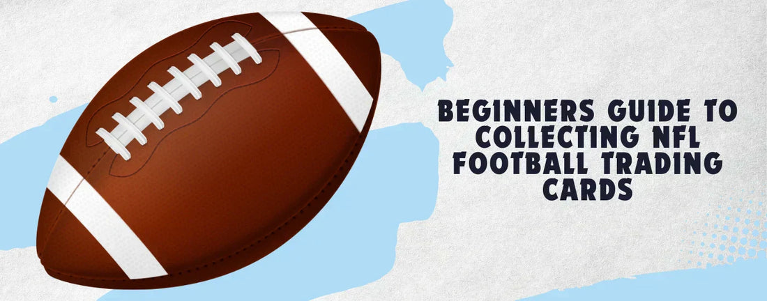 The Ultimate Beginners Guide to Collecting NFL Football Trading Cards